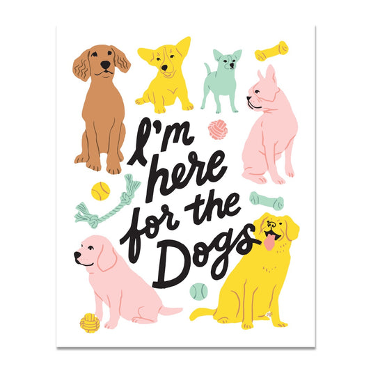 I'm Here for the Dogs 8 x 10 Art Print
